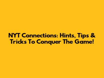 NYT Connections: Hints, Tips & Tricks To Conquer The Game!