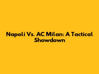 Napoli Vs. AC Milan: A Tactical Showdown