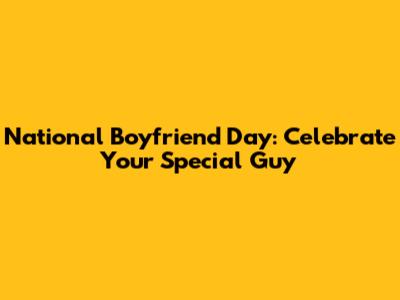National Boyfriend Day: Celebrate Your Special Guy
