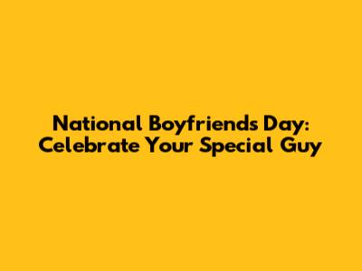 National Boyfriends Day: Celebrate Your Special Guy