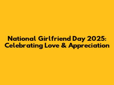 National Girlfriend Day 2025: Celebrating Love & Appreciation