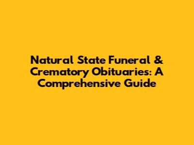 Natural State Funeral & Crematory Obituaries: A Comprehensive Guide