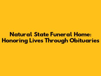 Natural State Funeral Home: Honoring Lives Through Obituaries