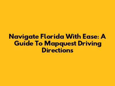 Navigate Florida With Ease: A Guide To Mapquest Driving Directions