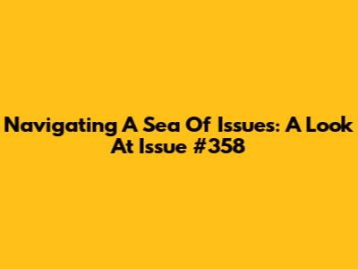 Navigating A Sea Of Issues: A Look At Issue #358