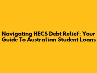 Navigating HECS Debt Relief: Your Guide To Australian Student Loans