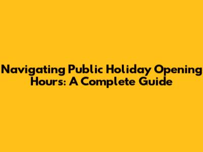 Navigating Public Holiday Opening Hours: A Complete Guide