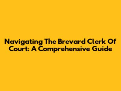 Navigating The Brevard Clerk Of Court: A Comprehensive Guide