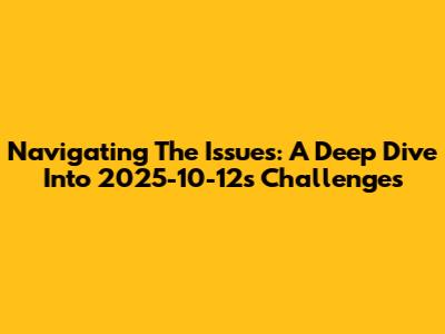 Navigating The Issues: A Deep Dive Into 2025-10-12's Challenges