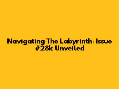Navigating The Labyrinth: Issue #28k Unveiled