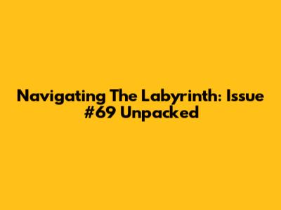 Navigating The Labyrinth: Issue #69 Unpacked