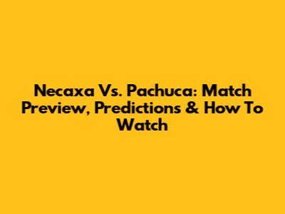 Necaxa Vs. Pachuca: Match Preview, Predictions & How To Watch