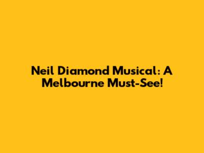 Neil Diamond Musical: A Melbourne Must-See!