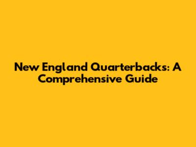 New England Quarterbacks: A Comprehensive Guide
