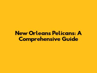 New Orleans Pelicans: A Comprehensive Guide