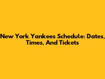 New York Yankees Schedule: Dates, Times, And Tickets