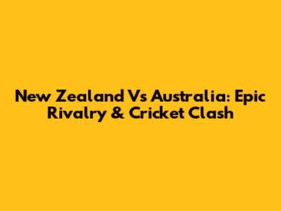 New Zealand Vs Australia: Epic Rivalry & Cricket Clash