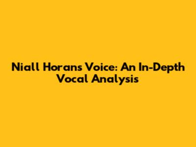 Niall Horan's Voice: An In-Depth Vocal Analysis