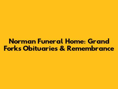 Norman Funeral Home: Grand Forks Obituaries & Remembrance