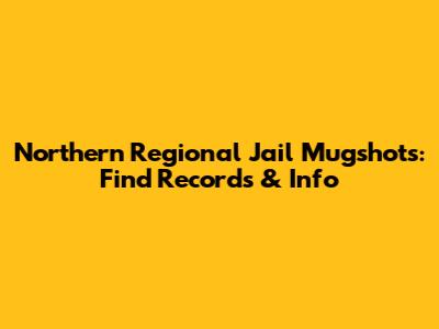 Northern Regional Jail Mugshots: Find Records & Info