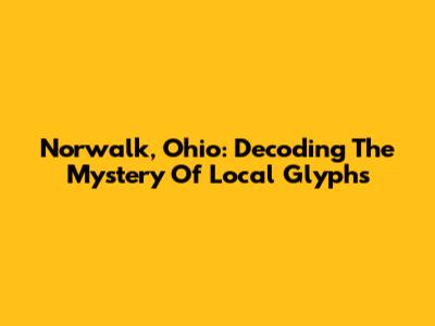 Norwalk, Ohio: Decoding The Mystery Of Local Glyphs