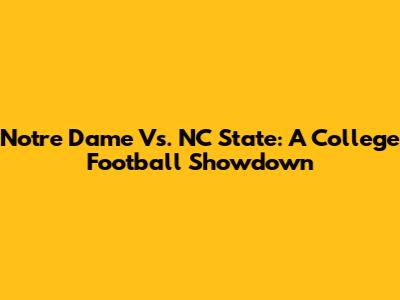 Notre Dame Vs. NC State: A College Football Showdown
