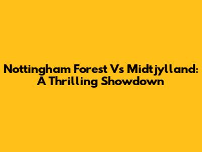 Nottingham Forest Vs Midtjylland: A Thrilling Showdown
