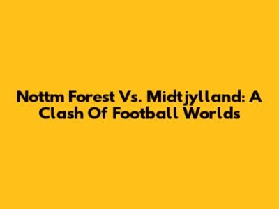 Nottm Forest Vs. Midtjylland: A Clash Of Football Worlds