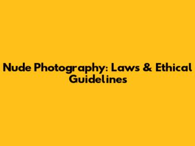 Nude Photography: Laws & Ethical Guidelines