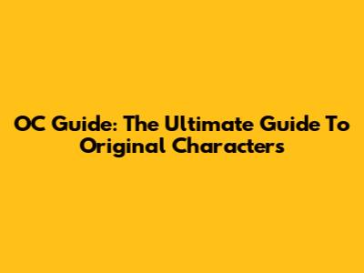 OC Guide: The Ultimate Guide To Original Characters