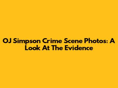 OJ Simpson Crime Scene Photos: A Look At The Evidence