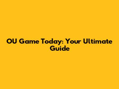 OU Game Today: Your Ultimate Guide
