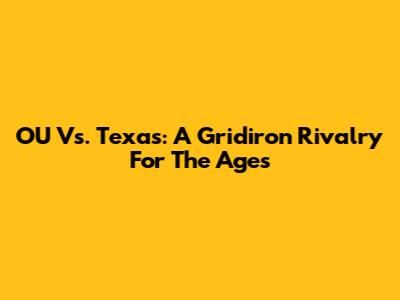 OU Vs. Texas: A Gridiron Rivalry For The Ages