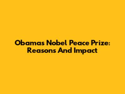 Obama's Nobel Peace Prize: Reasons And Impact