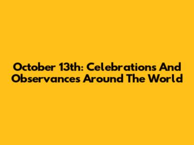 October 13th: Celebrations And Observances Around The World