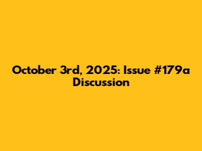 October 3rd, 2025: Issue #179a Discussion