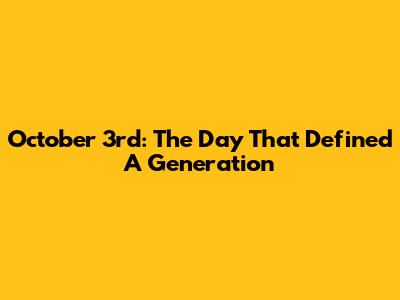 October 3rd: The Day That Defined A Generation