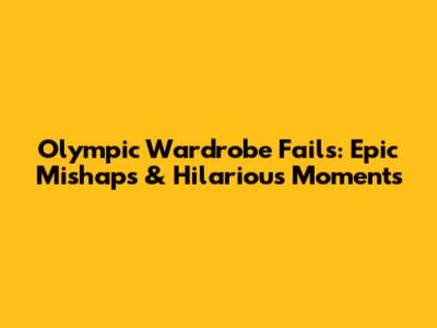 Olympic Wardrobe Fails: Epic Mishaps & Hilarious Moments