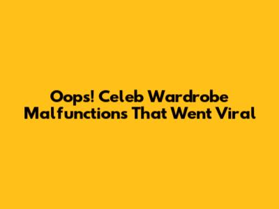 Oops! Celeb Wardrobe Malfunctions That Went Viral