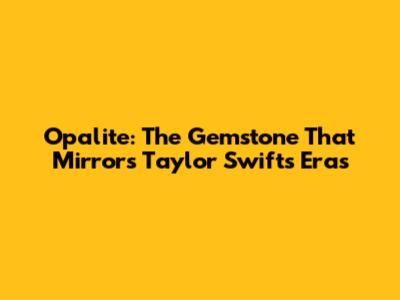 Opalite: The Gemstone That Mirrors Taylor Swift's Eras