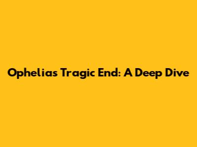Ophelia's Tragic End: A Deep Dive