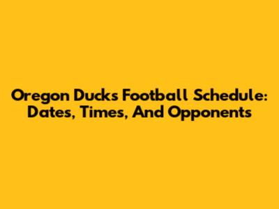 Oregon Ducks Football Schedule: Dates, Times, And Opponents