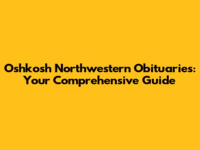 Oshkosh Northwestern Obituaries: Your Comprehensive Guide