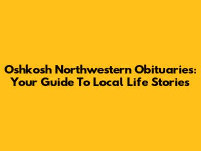 Oshkosh Northwestern Obituaries: Your Guide To Local Life Stories