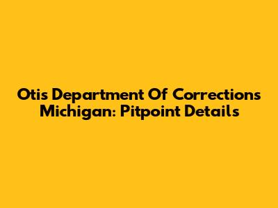 Otis Department Of Corrections Michigan: Pitpoint Details