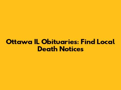 Ottawa IL Obituaries: Find Local Death Notices