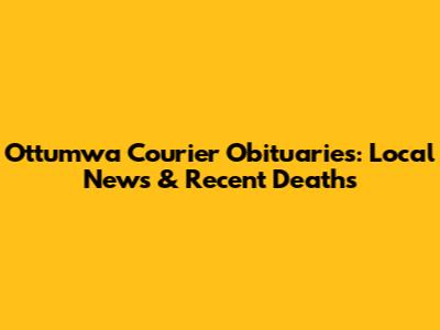 Ottumwa Courier Obituaries: Local News & Recent Deaths
