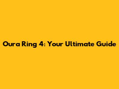 Oura Ring 4: Your Ultimate Guide