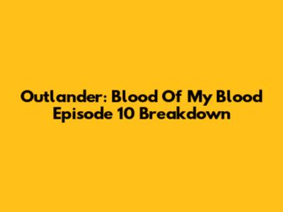 Outlander: Blood Of My Blood Episode 10 Breakdown