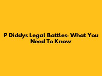 P Diddy's Legal Battles: What You Need To Know